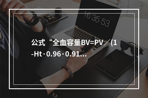 公式“全血容量BV=PV／(1-Ht·0.96·0.91)”