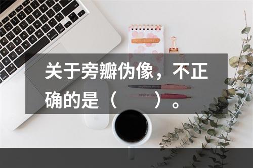 关于旁瓣伪像，不正确的是（　　）。