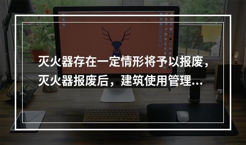 灭火器存在一定情形将予以报废，灭火器报废后，建筑使用管理单位