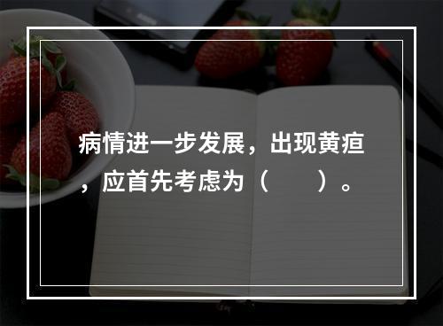 病情进一步发展，出现黄疸，应首先考虑为（　　）。