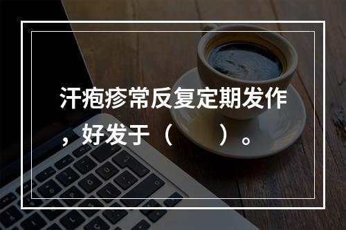 汗疱疹常反复定期发作，好发于（　　）。