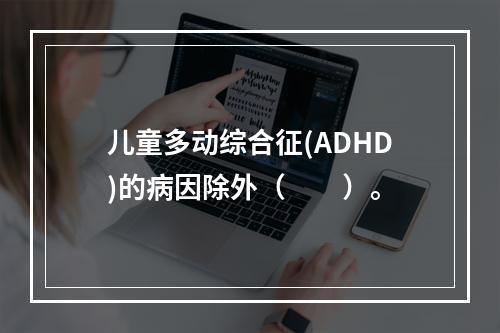 儿童多动综合征(ADHD)的病因除外（　　）。