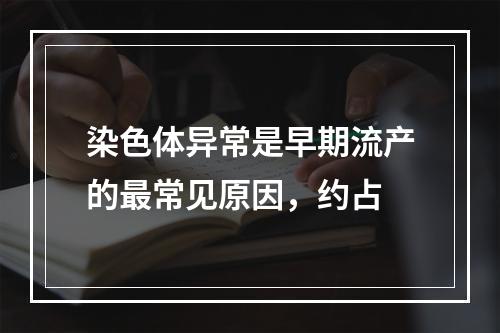 染色体异常是早期流产的最常见原因，约占