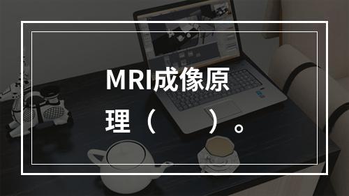 MRI成像原理（　　）。