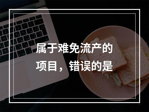 属于难免流产的项目，错误的是