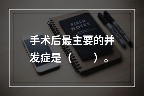 手术后最主要的并发症是（　　）。