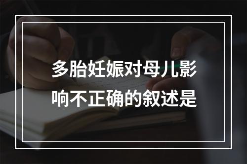 多胎妊娠对母儿影响不正确的叙述是