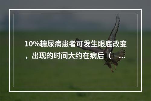 10%糖尿病患者可发生眼底改变，出现的时间大约在病后（　　）