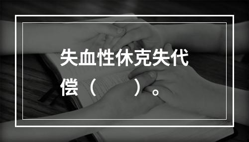 失血性休克失代偿（　　）。