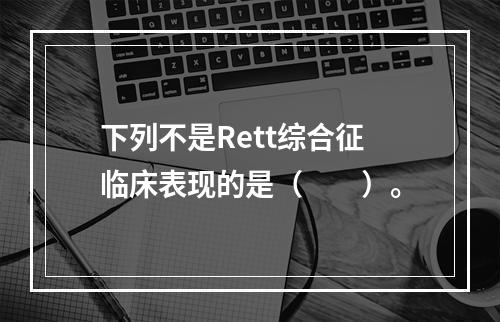 下列不是Rett综合征临床表现的是（　　）。