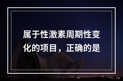 属于性激素周期性变化的项目，正确的是