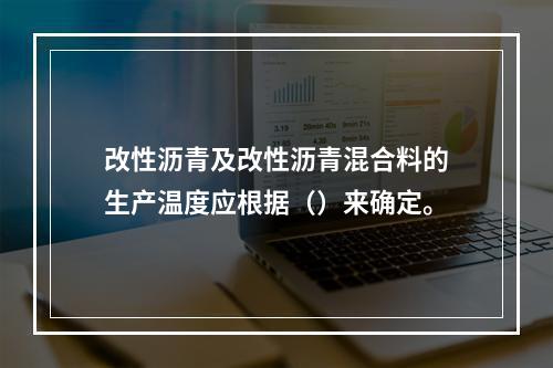 改性沥青及改性沥青混合料的生产温度应根据（）来确定。