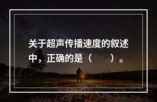 关于超声传播速度的叙述中，正确的是（　　）。