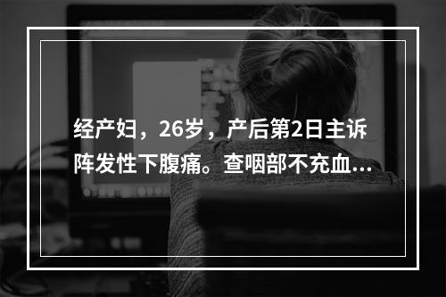 经产妇，26岁，产后第2日主诉阵发性下腹痛。查咽部不充血，脐