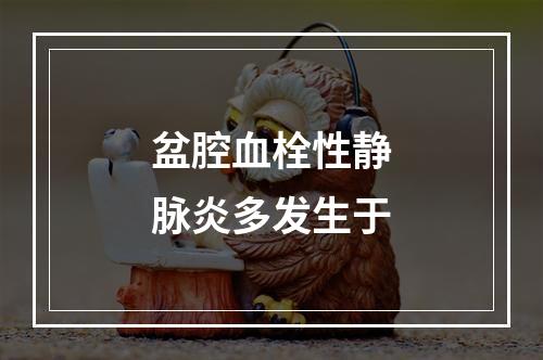 盆腔血栓性静脉炎多发生于