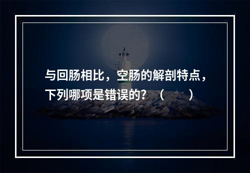 与回肠相比，空肠的解剖特点，下列哪项是错误的？（　　）