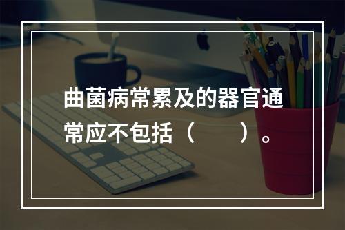 曲菌病常累及的器官通常应不包括（　　）。