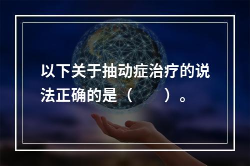 以下关于抽动症治疗的说法正确的是（　　）。