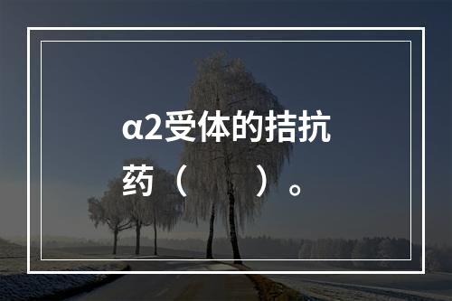 α2受体的拮抗药（　　）。