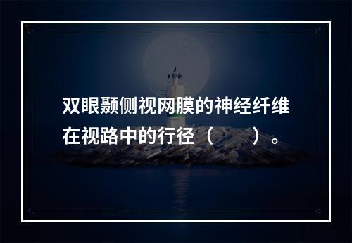 双眼颞侧视网膜的神经纤维在视路中的行径（　　）。