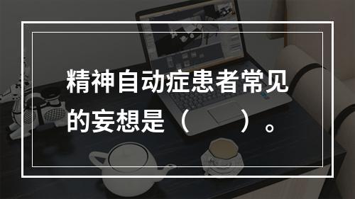 精神自动症患者常见的妄想是（　　）。