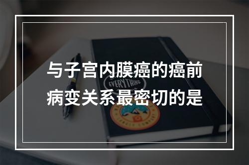 与子宫内膜癌的癌前病变关系最密切的是