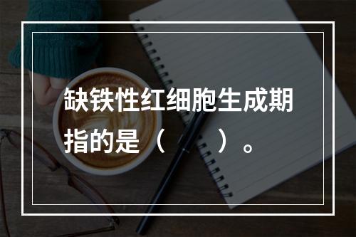 缺铁性红细胞生成期指的是（　　）。