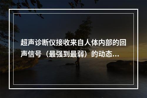 超声诊断仪接收来自人体内部的回声信号（最强到最弱）的动态范