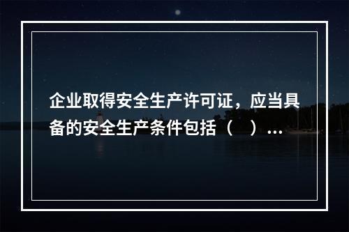 企业取得安全生产许可证，应当具备的安全生产条件包括（　）。