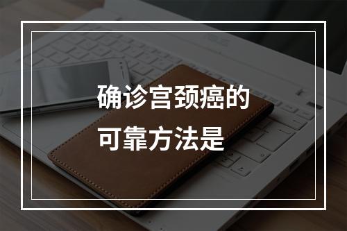 确诊宫颈癌的可靠方法是