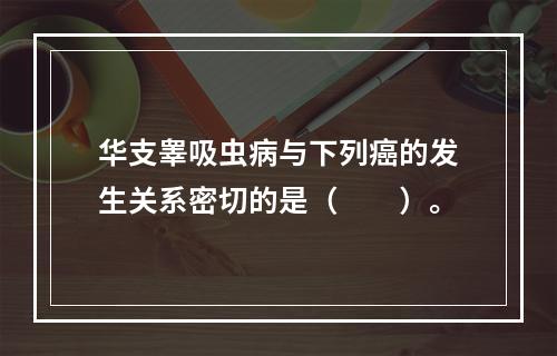 华支睾吸虫病与下列癌的发生关系密切的是（　　）。