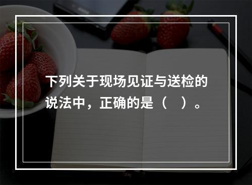 下列关于现场见证与送检的说法中，正确的是（　）。