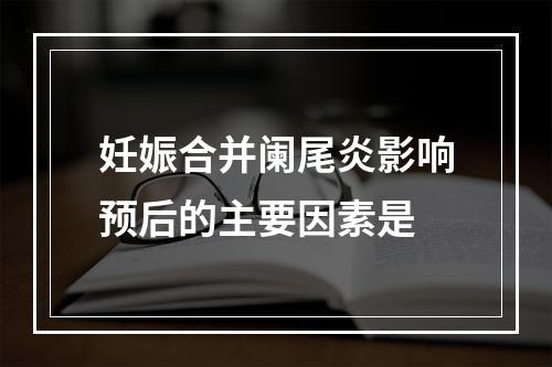 妊娠合并阑尾炎影响预后的主要因素是