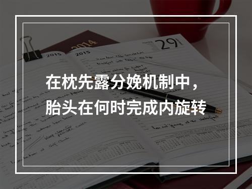 在枕先露分娩机制中，胎头在何时完成内旋转