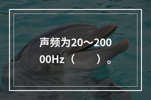 声频为20～20000Hz（　　）。