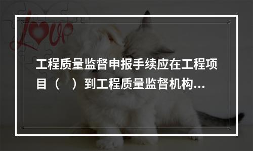 工程质量监督申报手续应在工程项目（　）到工程质量监督机构办理