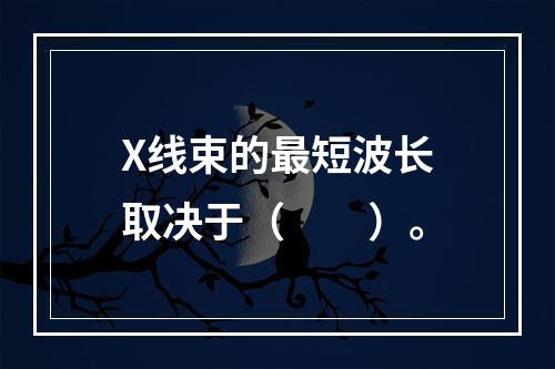 X线束的最短波长取决于（　　）。