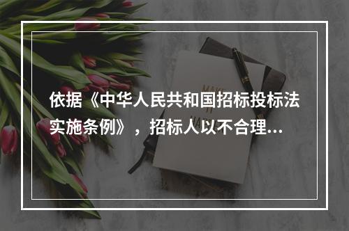 依据《中华人民共和国招标投标法实施条例》，招标人以不合理条件