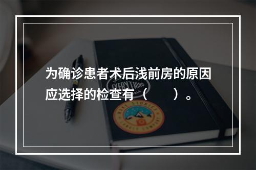 为确诊患者术后浅前房的原因应选择的检查有（　　）。