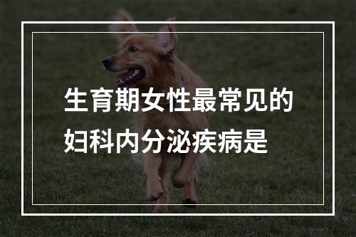 生育期女性最常见的妇科内分泌疾病是