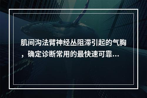 肌间沟法臂神经丛阻滞引起的气胸，确定诊断常用的最快速可靠措