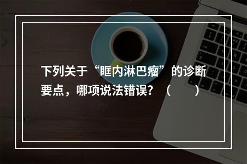 下列关于“眶内淋巴瘤”的诊断要点，哪项说法错误？（　　）