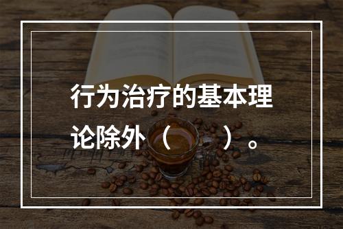 行为治疗的基本理论除外（　　）。