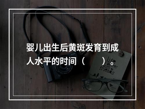 婴儿出生后黄斑发育到成人水平的时间（　　）。