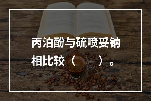 丙泊酚与硫喷妥钠相比较（　　）。