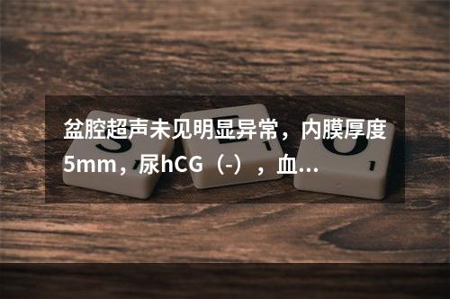 盆腔超声未见明显异常，内膜厚度5mm，尿hCG（-），血常规