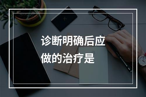 诊断明确后应做的治疗是