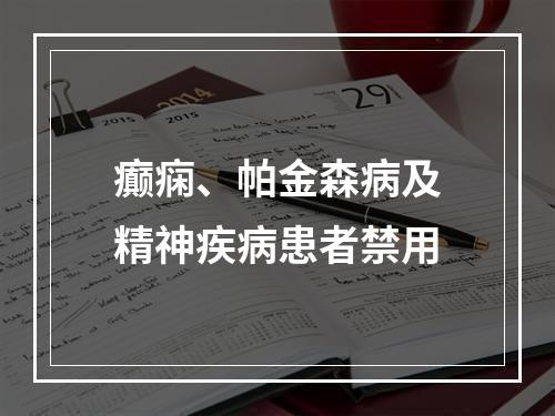 癫痫、帕金森病及精神疾病患者禁用