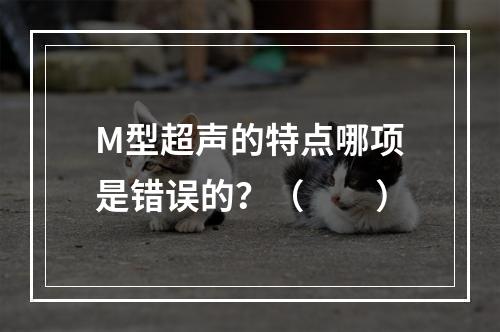 M型超声的特点哪项是错误的？（　　）