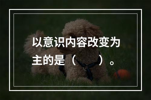 以意识内容改变为主的是（　　）。